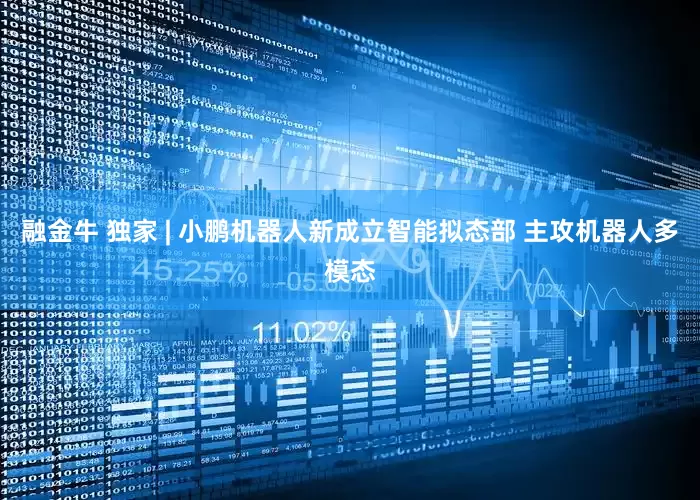 融金牛 独家 | 小鹏机器人新成立智能拟态部 主攻机器人多模态