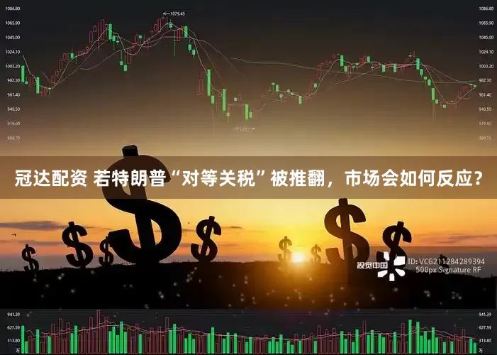 冠达配资 若特朗普“对等关税”被推翻，市场会如何反应？