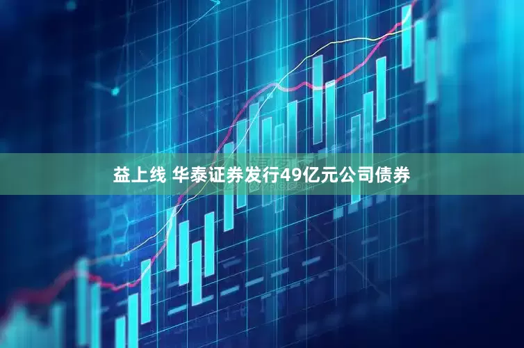 益上线 华泰证券发行49亿元公司债券