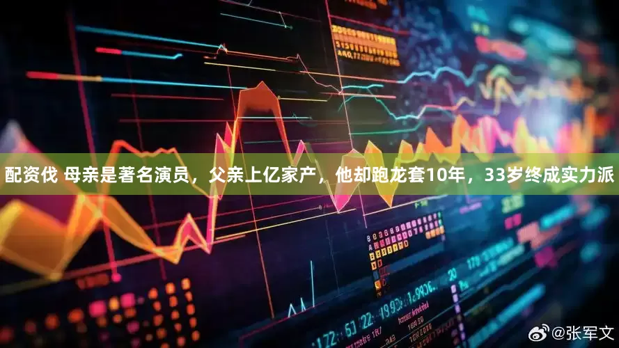 配资伐 母亲是著名演员，父亲上亿家产，他却跑龙套10年，33岁终成实力派