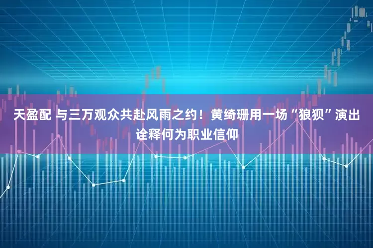 天盈配 与三万观众共赴风雨之约！黄绮珊用一场“狼狈”演出诠释何为职业信仰
