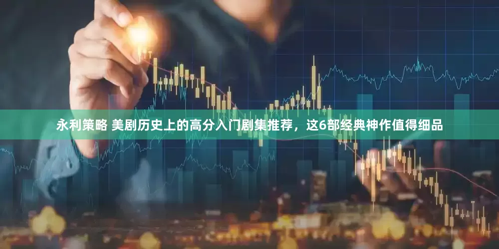 永利策略 美剧历史上的高分入门剧集推荐，这6部经典神作值得细品