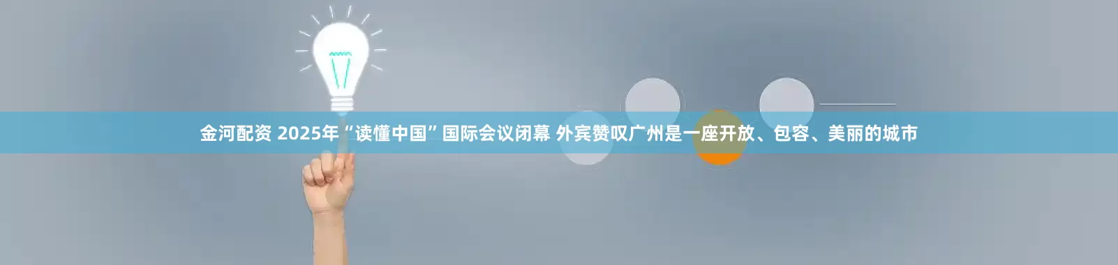 金河配资 2025年“读懂中国”国际会议闭幕 外宾赞叹广州是一座开放、包容、美丽的城市