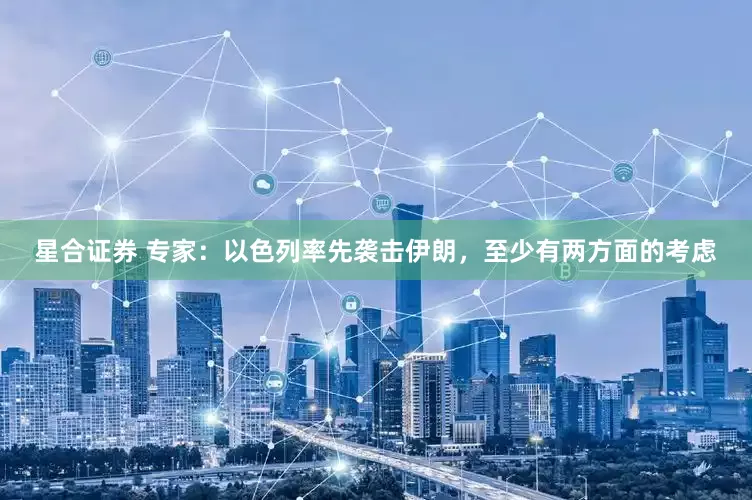 星合证券 专家：以色列率先袭击伊朗，至少有两方面的考虑