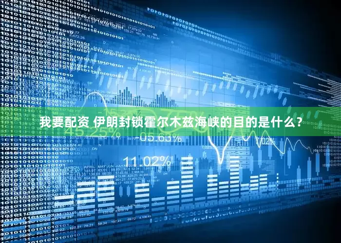 我要配资 伊朗封锁霍尔木兹海峡的目的是什么？